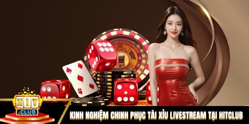 Kinh nghiệm chinh phục Tài xỉu livestream tại Hitclub